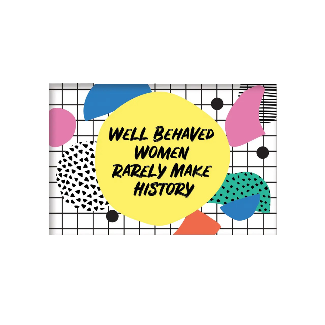 Well Behaved Women Rarely Make History Magnet
