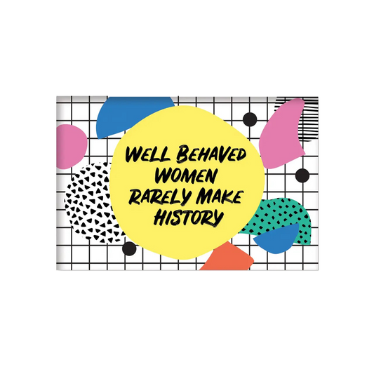 Well Behaved Women Rarely Make History Magnet