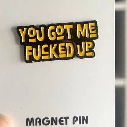 You Got Me F*cked Up Magnet Pin